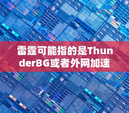 雷霆可能指的是ThunderBG或者外网加速器雷霆是一个常见的外网加速器名称。如果您需要下载外网加速器，建议选择一些知名的免费或半免费的加速器。以下是一些常见的外网加速器推荐