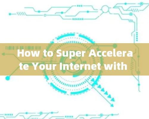 How to Super Accelerate Your Internet with Super Accelerator外网