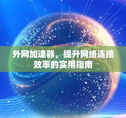 外网加速器，提升网络连接效率的实用指南