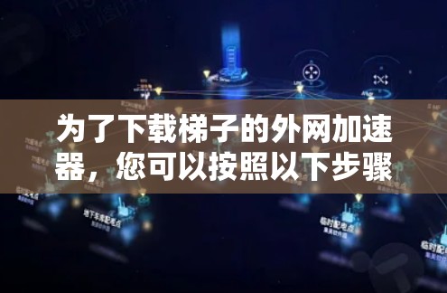 为了下载梯子的外网加速器，您可以按照以下步骤进行