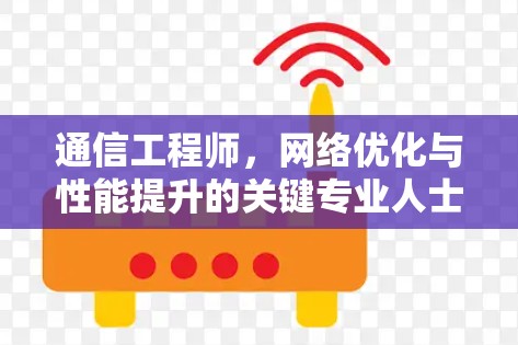 通信工程师，网络优化与性能提升的关键专业人士
