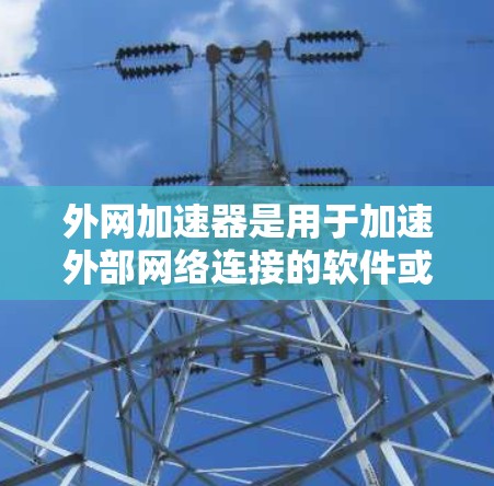 外网加速器是用于加速外部网络连接的软件或工具。如果你指的是外网加速器，可能有以下几种常见的解释