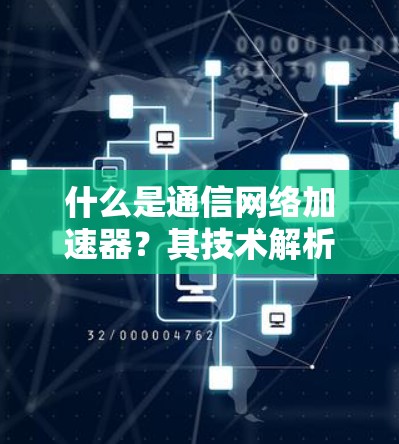 什么是通信网络加速器？其技术解析与未来展望