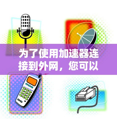 为了使用加速器连接到外网，您可以按照以下步骤操作