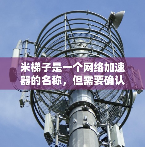 米梯子是一个网络加速器的名称,但需要确认其是否存在。如果你找不到米梯子,建议查找其他网络加速器。以下是一些使用网络加速器加速下载速度的方法 米梯子是一个网络加速器的名称,但需要确认其是否存在。如果你找不到米梯子,建议查找其他网络加速器。以下是一些使用网络加速器加速下载速度的方法