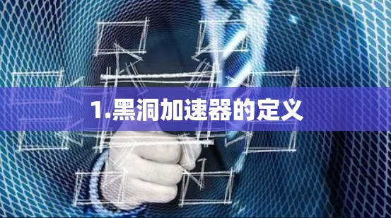 1.黑洞加速器的定义