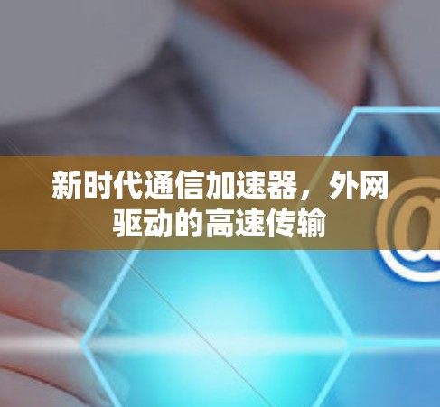 新时代通信加速器，外网驱动的高速传输
