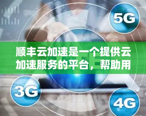 顺丰云加速是一个提供云加速服务的平台，帮助用户在本地计算机上快速下载外网内容。它通过上传网页，自动加速下载，适用于个人或企业用户。以下是关于顺丰云加速的详细信息