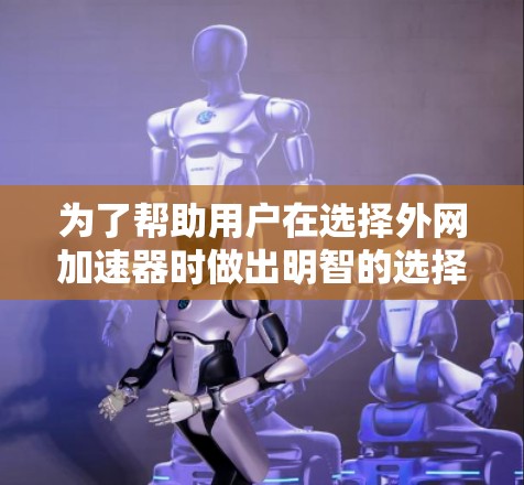 为了帮助用户在选择外网加速器时做出明智的选择，以下是一个综合考虑的因素和推荐策略