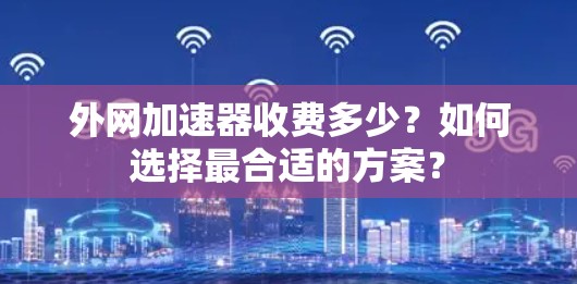 外网加速器收费多少？如何选择最合适的方案？