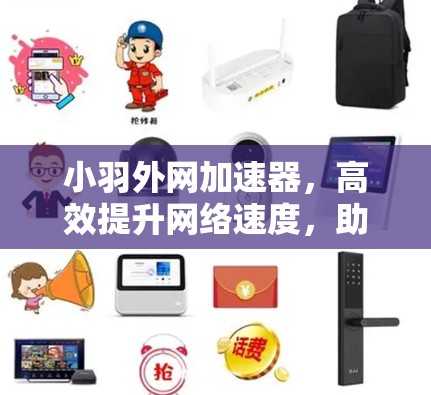 小羽外网加速器,高效提升网络速度,助你轻松连接更顺畅 小羽外网加速器,高效提升网络速度,助你轻松连接更顺畅
