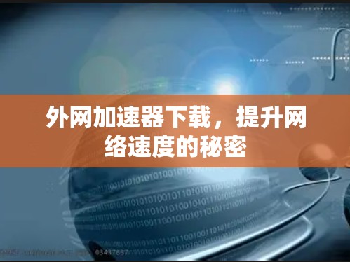 外网加速器下载，提升网络速度的秘密