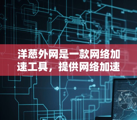 洋葱外网是一款网络加速工具，提供网络加速服务，帮助用户更快地访问互联网。以下是关于洋葱外网的详细信息