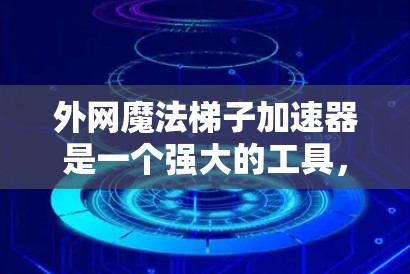 外网魔法梯子加速器是一个强大的工具，帮助用户提高网页访问速度。以下是对该工具的详细指南