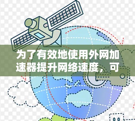 为了有效地使用外网加速器提升网络速度，可以按照以下步骤进行