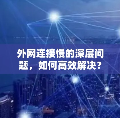 外网连接慢的深层问题，如何高效解决？