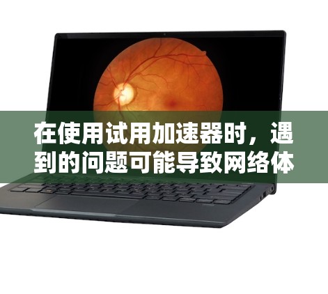 在使用试用加速器时，遇到的问题可能导致网络体验不佳，以下是一些具体的解决方案