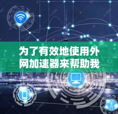 为了有效地使用外网加速器来帮助我看一本子,您可以按照以下步骤进行操作 为了有效地使用外网加速器来帮助我看一本子,您可以按照以下步骤进行操作