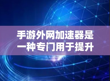 手游外网加速器是一种专门用于提升手机游戏性能的工具。它通过优化游戏文件、调整设置等方式，帮助用户更快地下载和运行手机游戏，从而在手机上获得更好的游戏体验