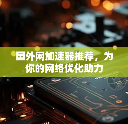 国外网加速器推荐，为你的网络优化助力