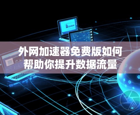 外网加速器免费版如何帮助你提升数据流量