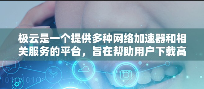 极云是一个提供多种网络加速器和相关服务的平台，旨在帮助用户下载高速资源。以下是关于极云的详细分析