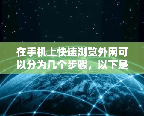 在手机上快速浏览外网可以分为几个步骤，以下是一步步的指南