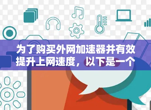为了购买外网加速器并有效提升上网速度，以下是一个详细的指南，涵盖各个关键步骤和考虑因素