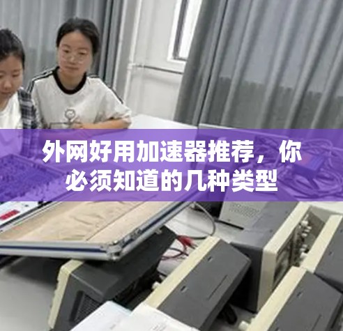 外网好用加速器推荐，你必须知道的几种类型