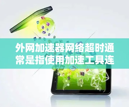 外网加速器网络超时通常是指使用加速工具连接到外网时,加速器在指定时间内不完成连接,导致网络超时。以下是一些可能的原因和解决方法 外网加速器网络超时通常是指使用加速工具连接到外网时,加速器在指定时间内不完成连接,导致网络超时。以下是一些可能的原因和解决方法