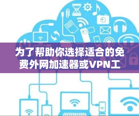 为了帮助你选择适合的免费外网加速器或VPN工具，以下是一个详细的推荐步骤
