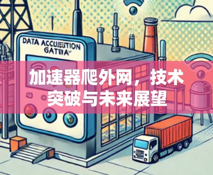 加速器爬外网，技术突破与未来展望
