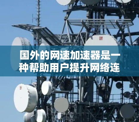 国外的网速加速器是一种帮助用户提升网络连接速度的技术工具，通常通过调整设置、配置网络流量等方式，来提高带宽和速度。这些工具可以帮助用户在没有太多延迟的情况下，获得更快的网络连接体验