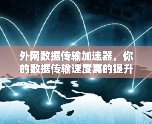 外网数据传输加速器,你的数据传输速度真的提升了吗? 外网数据传输加速器,你的数据传输速度真的提升了吗?