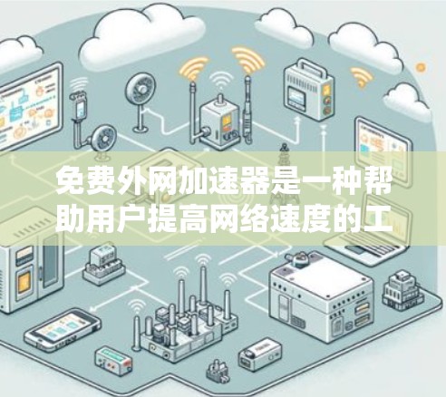 免费外网加速器是一种帮助用户提高网络速度的工具，通常用于处理网页和视频下载过程中可能出现的延迟或延迟。以下是几个常见的免费外网加速器及其特点