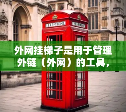 外网挂梯子是用于管理外链（外网）的工具，旨在提升网站访问量和排名。以下是关于外网挂梯子的详细信息