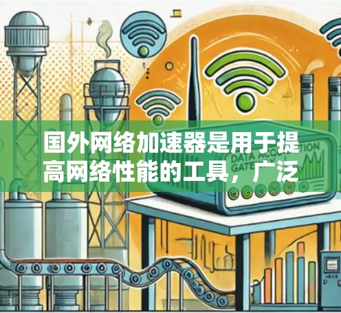 国外网络加速器是用于提高网络性能的工具，广泛应用于发达国家和一些国家。以下是一些可靠、国际知名的网络加速器，帮助您提升网络速度