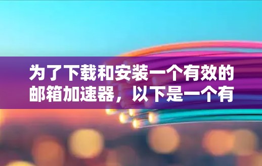为了下载和安装一个有效的邮箱加速器，以下是一个有条理的步骤指南