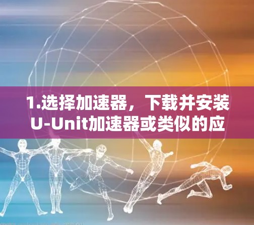 1.选择加速器，下载并安装U-Unit加速器或类似的应用程序，通常可以在官方网站上下载
