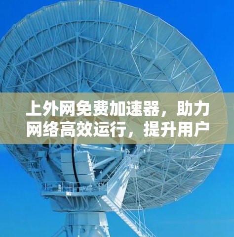 上外网免费加速器，助力网络高效运行，提升用户体验