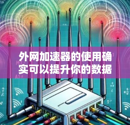 外网加速器的使用确实可以提升你的数据传输速度,但要确保使用的是合法、安全的服务。以下是一些可靠的选择和建议 外网加速器的使用确实可以提升你的数据传输速度,但要确保使用的是合法、安全的服务。以下是一些可靠的选择和建议