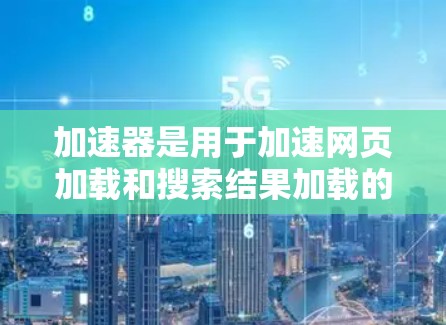 加速器是用于加速网页加载和搜索结果加载的软件工具，旨在提高访问速度并优化用户体验。以下是关于加速器的详细分析