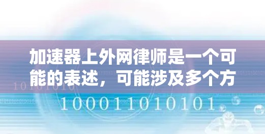 加速器上外网律师是一个可能的表述，可能涉及多个方面。以下是对该表述的分步解释和可能的解释