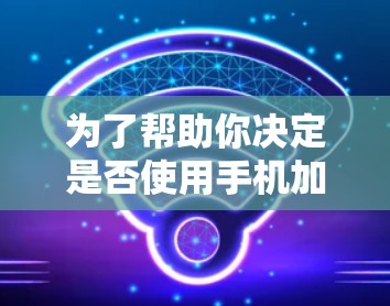 为了帮助你决定是否使用手机加速器，以下是一些综合考虑的因素