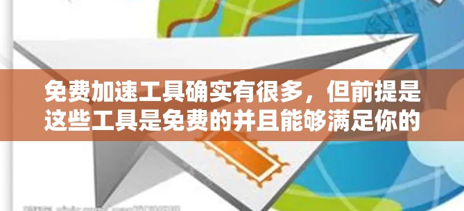 免费加速工具确实有很多，但前提是这些工具是免费的并且能够满足你的需求。以下是一些免费的加速工具推荐，你可以根据自己的需求选择合适的工具