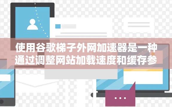 使用谷歌梯子外网加速器是一种通过调整网站加载速度和缓存参数来提高用户体验的方法。以下是详细的步骤指南