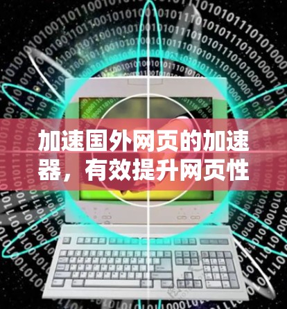 加速国外网页的加速器,有效提升网页性能的可靠选择 加速国外网页的加速器,有效提升网页性能的可靠选择