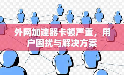 外网加速器卡顿严重，用户困扰与解决方案
