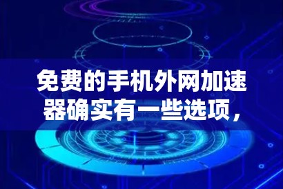 免费的手机外网加速器确实有一些选项，但需要根据你的需求来选择。以下是一些常见的免费外网加速器推荐，它们在功能和适用场景上各有特点