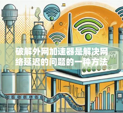 破解外网加速器是解决网络延迟的问题的一种方法。以下是一些步骤说明,帮助您顺利破解外网加速器 破解外网加速器是解决网络延迟的问题的一种方法。以下是一些步骤说明,帮助您顺利破解外网加速器